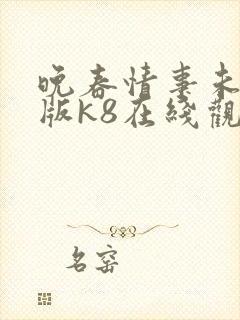 晚春情事未删减版k8在线观看