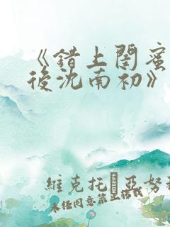 《错上闺蜜男友后沈南初》完结了吗