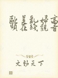 欧美乱妇高清视频在线观看