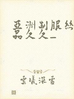 亚洲制服丝袜精品久久_