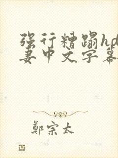 强行糟蹋hd人妻中文字幕