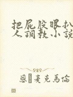 把屁股眼扒开主人调教小说