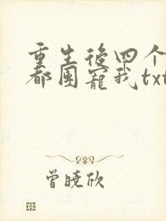 重生后四个哥哥都团宠我txt