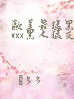 欧美最猛黑人xxxx黑人猛交|2021