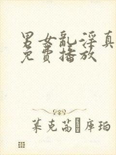 男女乱淫真视频免费播放