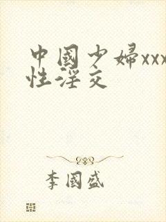 中国少妇xxx性淫交
