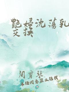 艳妇沈荡乳欲伦交换