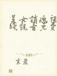 美女销魂视频在线观看免费