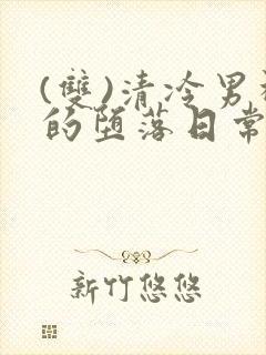 (双)清冷男神的堕落日常小说免费阅读