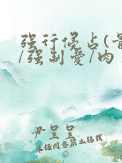 强行侵占(骨科/强制爱/肉