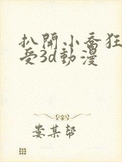 扒开小乔狂揉难受3d动漫