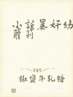 小说暴奸幼女小萝莉