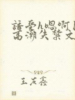 诱受h嗯啊巨肉高潮失禁文