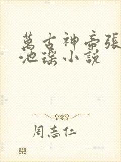 万古神帝张若尘池瑶小说