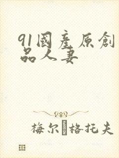 91国产原创精品人妻