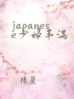 japanese少妇丰满