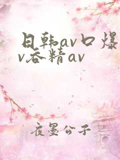日韩av口爆av吞精av