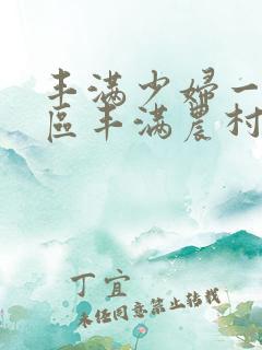 丰满少妇一区二区丰满农村熟女一区