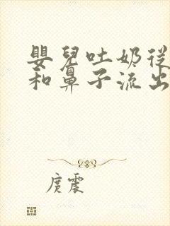 婴儿吐奶从嘴巴和鼻子流出来