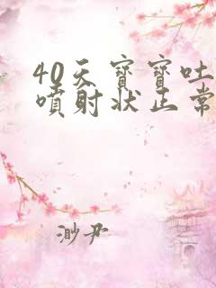 40天宝宝吐奶喷射状正常吗