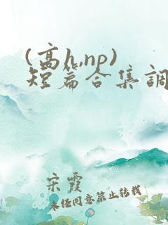 (高h,np)短篇合集调教