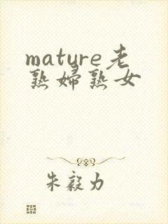 mature老熟妇熟女