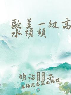 欧美一级高潮喷水视频