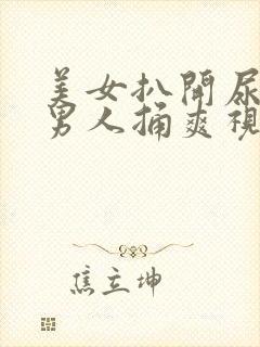 美女扒开尿口让男人捅爽视频