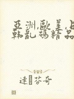 亚洲,欧美,日韩乱码精品