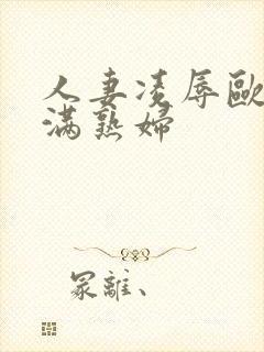 人妻凌辱欧美丰满熟妇