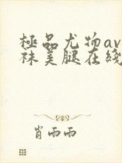 极品尤物av丝袜美腿在线观看