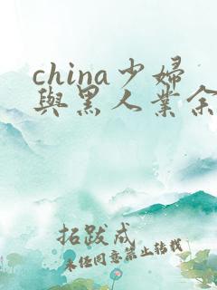 china少妇与黑人业余