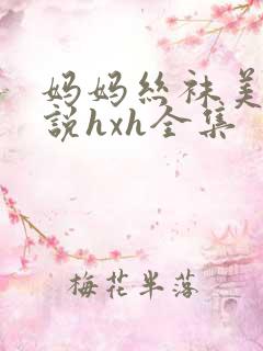 妈妈丝袜美腿小说hxh全集