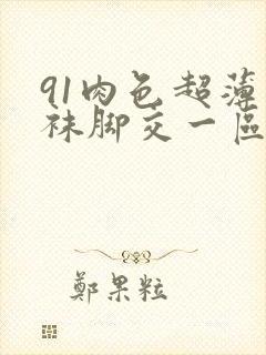 91肉色超薄丝袜脚交一区二区