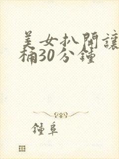 美女扒开让男人桶30分钟