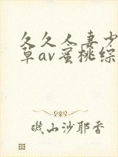 久久人妻少妇嫩草av蜜桃综合