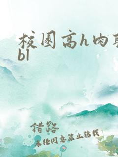校园高h肉耽文bl