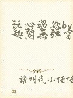 玩心过欲by笔趣阁无弹窗最新章节