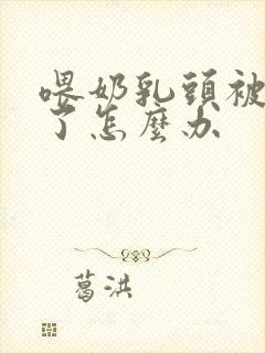 喂奶乳头被吸破了怎么办