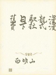 旧日驭龙漫画免费下拉式漫画星球