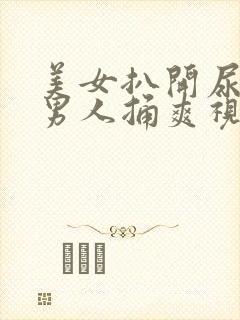 美女扒开尿口让男人捅爽视频