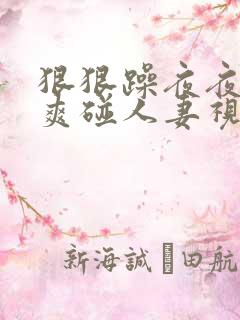 狠狠躁夜夜躁人爽碰人妻视频