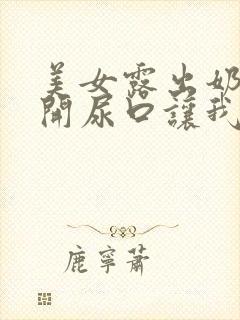 美女露出奶头扒开尿口让我添