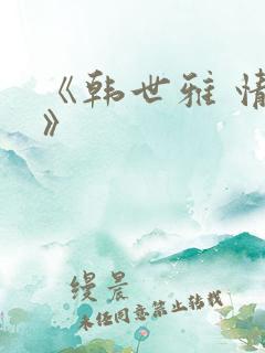 《韩世雅 情事》