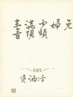 丰满少妇免费观看视频