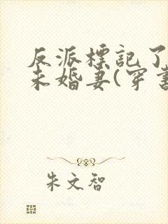 反派标记了男主未婚妻(穿书)