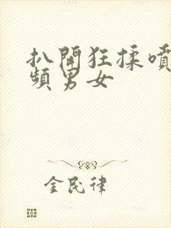 扒开狂揉喷水视频男女