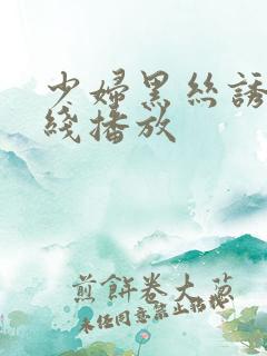 少妇黑丝诱惑在线播放