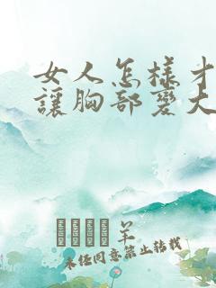 女人怎样才可以让胸部变大