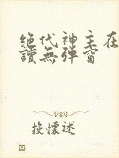 绝代神主在线阅读无弹窗